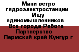 Мини ветро-гидроэлектростанции. Ищу единомышленников. - Все города Работа » Партнёрство   . Пермский край,Кунгур г.